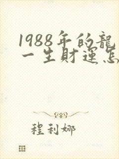 1988年的龙一生财运怎样