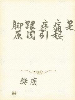 脚跟疼痛是什么原因引起