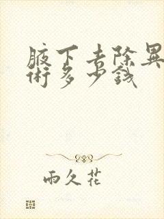 腋下去除异味手术多少钱