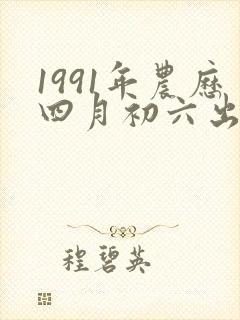 1991年农历四月初六出生人的命运