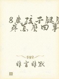 8岁孩子腿膝盖疼怎么回事