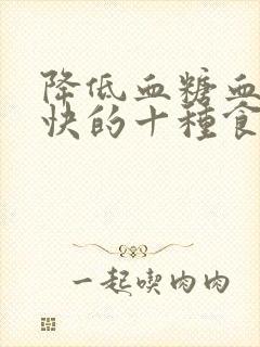 降低血糖血脂最快的十种食物