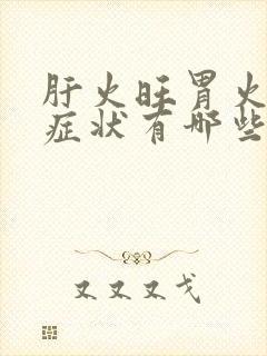 肝火旺胃火旺的症状有哪些