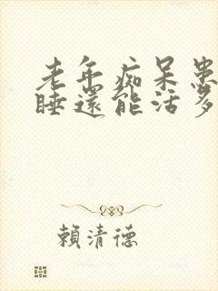 老年痴呆患者嗜睡还能活多久