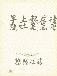 早上起床后恶心想吐是怎么回事