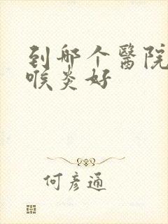 到哪个医院治咽喉炎好封面