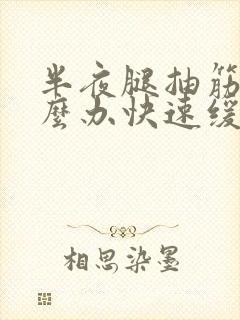 半夜腿抽筋了怎么办快速缓解