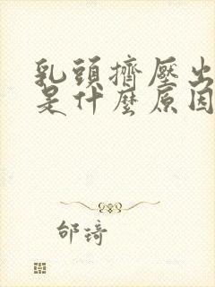 乳头挤压出黄水是什么原因