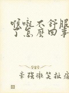 喉咙不舒服好久了怎么回事