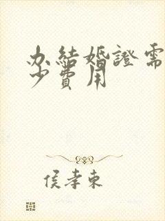 办结婚证需要多少费用