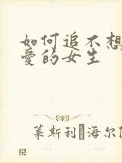 如何追不想谈恋爱的女生