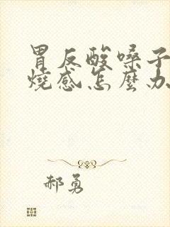 胃反酸嗓子有灼烧感怎么办