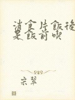 消食片饭后吃还是饭前吃