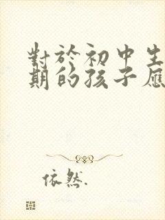 对于初中生叛逆期的孩子应该如何管教