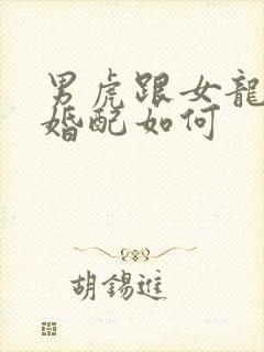 男虎跟女龙属相婚配如何
