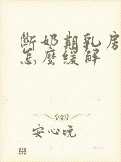 断奶期乳房胀痛怎么缓解