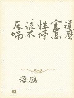 反流性食道炎打嗝不停怎么办