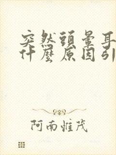 突然头晕耳鸣是什么原因引起的怎么治疗