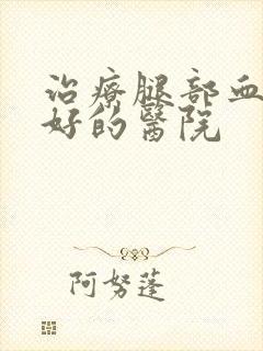 治疗腿部血栓最好的医院