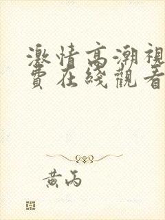 激情高潮视频免费在线观看