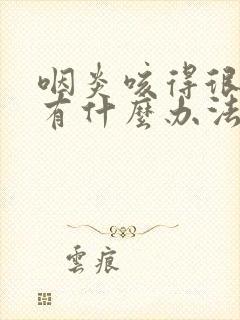 咽炎咳得很厉害有什么办法