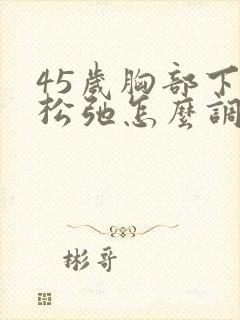 45岁胸部下垂松弛怎么调整