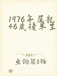 1976年属龙46岁后半生的命运