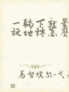 一躺下就晕的天旋地转怎么回事