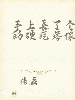 手上长了个凸起的硬疙瘩像茧,按着有点痛