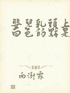 婴儿乳头上有个白色的点是怎么回事封面