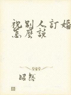 祝别人订婚快乐怎么说