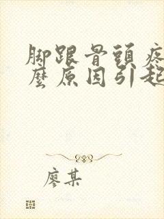 脚跟骨头疼是什么原因引起的