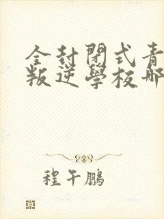 全封闭式青少年叛逆学校哪有