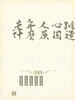 老年人心跳快是什么原因造成的