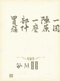 胃部一阵一阵的痛什么原因