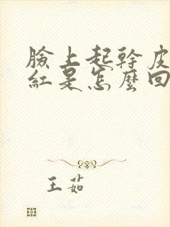 脸上起干皮还发红是怎么回事