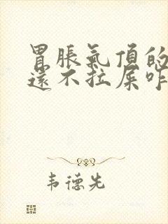 胃胀气顶的胃疼还不拉屎咋办