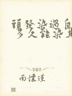 头发染过自然黑 多久能染其他颜色