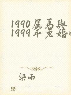 1990属马与1999年兔婚配可好