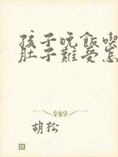 孩子晚饭吃多了肚子难受怎么办