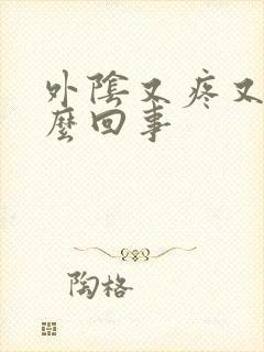 外阴又疼又痒怎么回事