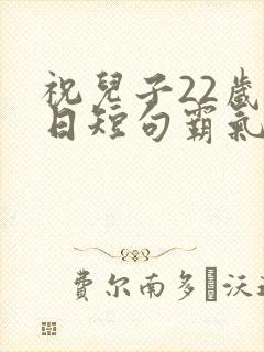 祝儿子22岁生日短句霸气