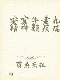 安宫牛黄丸治疗精神类疾病