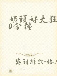 奶头好大狂揉60分钟