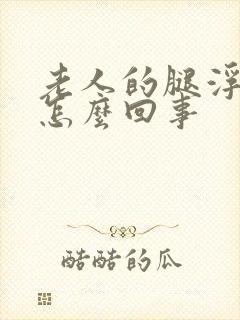 老人的腿浮肿是怎么回事