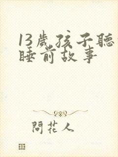 13岁孩子听的睡前故事