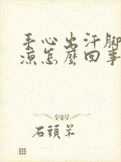 手心出汗脚底冰凉怎么回事封面