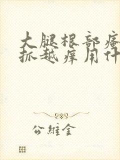 大腿根部瘙痒越抓越痒用什么药