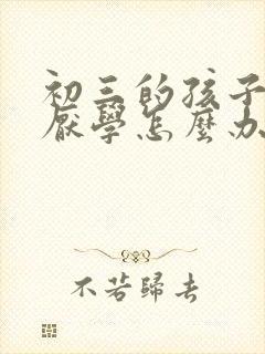 初三的孩子叛逆厌学怎么办