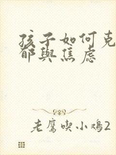 孩子如何克服抑郁与焦虑